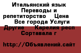 Итальянский язык.Переводы и репетиторство. › Цена ­ 600 - Все города Услуги » Другие   . Карелия респ.,Сортавала г.